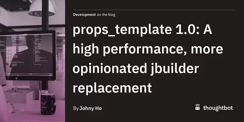 props_template 1.0: A high performance, more opinionated jbuilder replacement